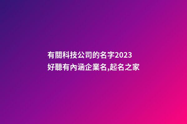 有關科技公司的名字2023 好聽有內涵企業名,起名之家-第1張-公司起名-玄機派